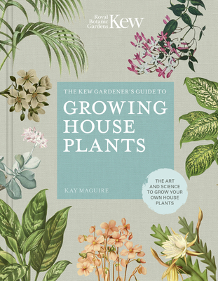 The Kew Gardener's Guide to Growing House Plants : The Art and Science to Grow Your Own House Plants