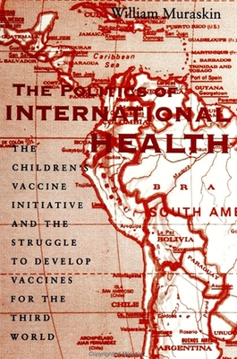 The Politics of International Health : The Children's Vaccine Initiative and the Struggle to Develop Vaccines for the Third World