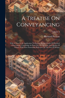 A Treatise On Conveyancing: With A View To Its Application To Practice: Being A Series Of Practical Observations. Containing An Essay On The Quantity