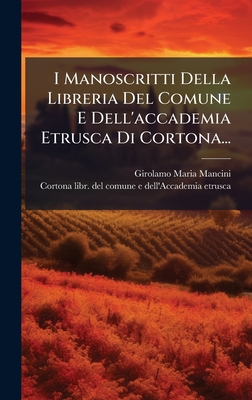 I Manoscritti Della Libreria Del Comune E Dell'accademia Etrusca Di Cortona...