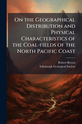 On the Geographical Distribution and Physical Characteristics of the Coal-fields of the North Pacific Coast