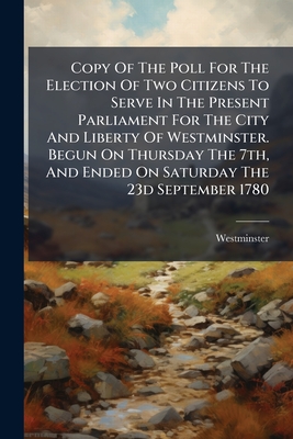 Copy Of The Poll For The Election Of Two Citizens To Serve In The Present Parliament For The City And Liberty Of Westminster. Begun On Thursday The 7t