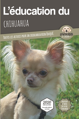 L'ÉDUCATION DU CHIHUAHUA - Edition 2020 enrichie: Toutes les astuces pour un Chihuahua bien éduqu