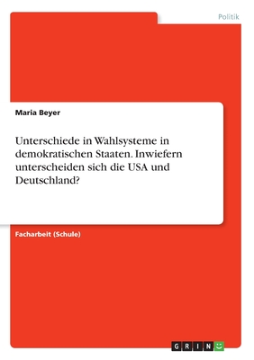 Unterschiede in Wahlsysteme in demokratischen Staaten. Inwiefern unterscheiden sich die USA und Deutschland?