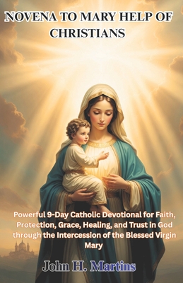 NOVENA TO MARY HELP OF  CHRISTIANS : Powerful 9-Day Catholic Devotional for Faith, Protection, Grace, Healing, and Trust in God through the Intercessi