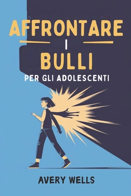 AFFRONTARE I BULLI PER GLI ADOLESCENTI: Stanco di essere un bersaglio? Scopri strategie comprovate per sconfiggere il bullismo e diventare l'eroe di t
