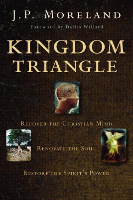The Kingdom Triangle: Recover the Christian Mind, Renovate the Soul, Restore the Spirit's Power