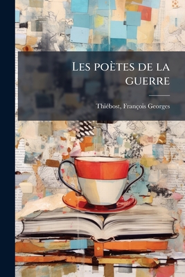 Les poètes de la guerre: [querre et poésie : vers inédits en manière de préface