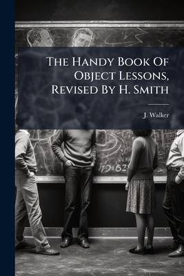 The Handy Book Of Object Lessons, Revised By H. Smith