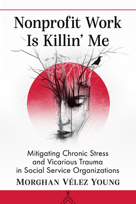 Nonprofit Work Is Killin' Me : Mitigating Chronic Stress and Vicarious Trauma in Social Service Organizations