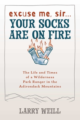 Excuse Me, Sir Your Socks Are On Fire : The Life and Times of a Wilderness Park Ranger in the Adirondack Mountains