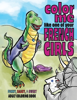 Color Me Like One of Your French Girls: Funny, Saucy, & Sweet Adult Coloring Book