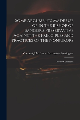 Some Arguments Made Use of in the Bishop of Bangor's Preservative Against the Principles and Practices of the Nonjurors : Briefly Consider'd