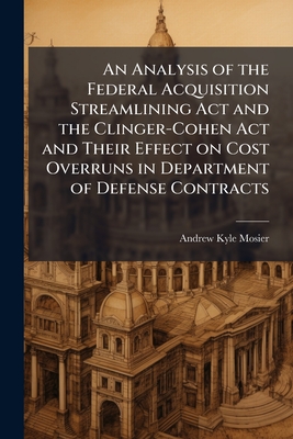 An Analysis of the Federal Acquisition Streamlining Act and the Clinger-Cohen Act and Their Effect on Cost Overruns in Department of Defense Contracts