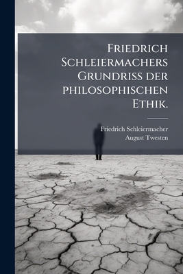 Friedrich Schleiermachers Grundriß der philosophischen Ethik.