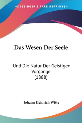 Das Wesen Der Seele: Und Die Natur Der Geistigen Vorgange (1888)