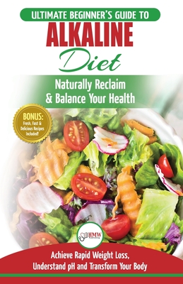 Alkaline Diet: The Ultimate Beginner's Alkaline Diet Food Guide to Naturally Reclaim & Balance Your Health, Achieve Rapid Weight Loss, Understand pH .