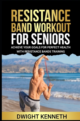 Resistance Band Workout for Seniors: Achieve Your Goals For Perfect Health With Resistance Band Training