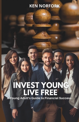 Invest Young Live Free : A Young Adults Guide to Financial Success