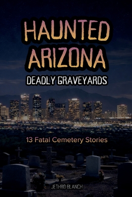 Haunted Arizona Deadly Graveyards: 13 Fatal Cemetery Stories