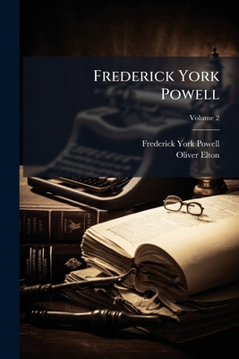 Frederick York Powell: A Life and Selection From His Letters and Occasional Writings; Volume 2