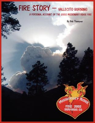 FIRE STORY - VALLECITO BURNING:  A PERSONAL ACCOUNT OF THE 2002 MISSIONARY RIDGE FIRE