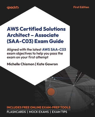 AWS Certified Solutions Architect - Associate (SAA-C03) Exam Guide: Aligned with the latest AWS SAA-C03 exam objectives to help you pass the exam on y