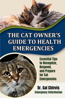 The Cat Owner's Guide to Health Emergencies:  Essential Tips to Recognize, Respond and Prepare for Cat Emergencies