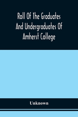Roll Of The Graduates And Undergraduates Of Amherst College : Who Served In The Army Or Navy Of The United States, During The War Of The Rebellion