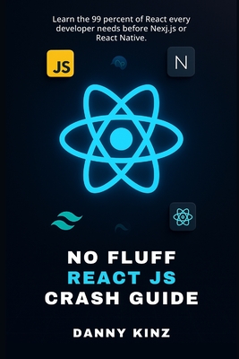 No Fluff React JS Crash Guide: Learn the 99 percent of React every developer needs before Nexj.js or React Native.