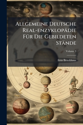 Allgemeine Deutsche Real-enzyklopädie Für Die Gebildeten Stände: Conversations-lexikon; Volume 3