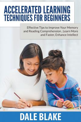 Accelerated Learning Techniques For Beginners: Effective Tips to Improve Your Memory and Reading Comprehension , Learn More and Faster, Enhance Intell