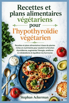 Recettes et plans alimentaires végétariens pour l'hypothyroïdie végétarien : Recettes et plans alimentaires à base de plantes riches en nutriments pou