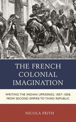 French Colonial Imagination : Writing the Indian Uprisings, 1857-1858, from Second Empire to Third Republic