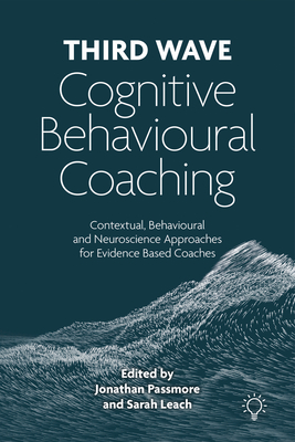 Third Wave Cognitive Behavioural Coaching : Contextual, Behavioural and Neuroscience Approaches for Evidence Based Coaches