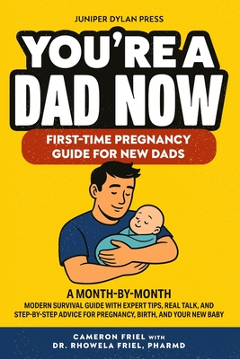 You're a Dad Now. First-Time Pregnancy Guide for New Dads: A Month-by-Month Modern Survival Guide with Expert Tips, Real Talk, and Step-by-Step Advice