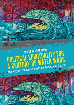 Political Spirituality for a Century of Water Wars : The Angel of the Jordan Meets the Trickster of Detroit