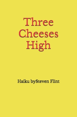 Three Cheeses High : Haiku by Steven Flint