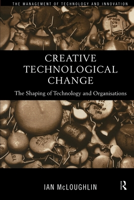 Creative Technological Change: The Shaping of Technology and Organisations