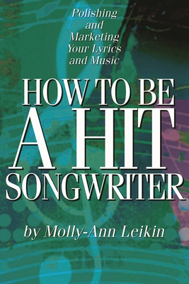 How to Be a Hit Songwriter : Polishing and Marketing Your Lyrics and Music