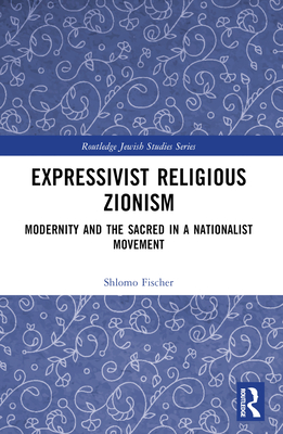 Expressivist Religious Zionism: Modernity and the Sacred in a Nationalist Movement