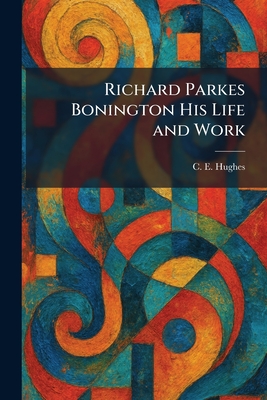 Richard Parkes Bonington His Life and Work