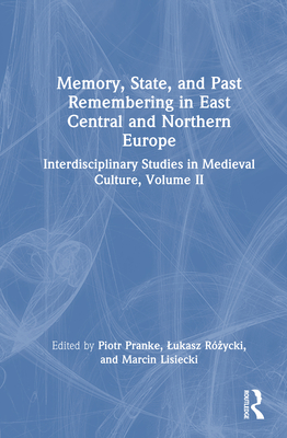 Memory, State, and Past Remembering in East Central and Northern Europe: Interdisciplinary Studies in Medieval Culture, Volume II