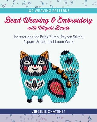 Bead Weaving and Embroidery with Miyuki Beads : Instructions for Brick Stitch, Peyote Stitch, Square Stitch, and Loom Work; 100 Weaving Patterns
