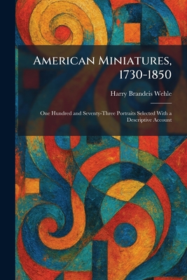 American Miniatures, 1730-1850: One Hundred and Seventy-Three Portraits Selected With a Descriptive Account
