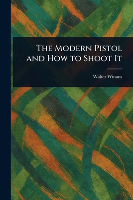 The Modern Pistol and How to Shoot It