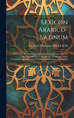 Lexicon Arabico-latinum: Praesertim Ex Djeuharii Firizabadiique Et Aliorum Arabum Operibus Adhibitis Golii Quoque Et Aliorum Libris Confectum. Accedit