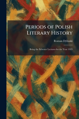 Periods of Polish Literary History: Being the Ilchester Lectures for the Year 1923