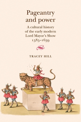 Pageantry and Power : A cultural history of the early modern Lord Mayor's Show 1585-1639