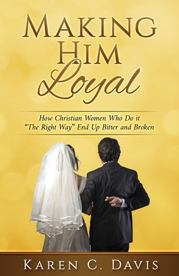 Making Him Loyal: How Christian Women Who Do it "The Right Way" End Up Bitter and Broken